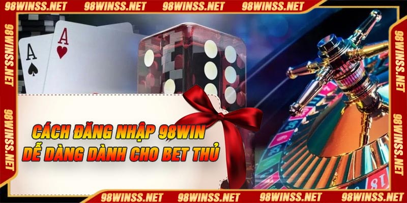Cách Đăng Nhập 98Win Dễ Dàng Dành Cho Bet Thủ