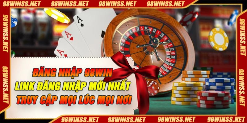 Đăng Nhập 98Win – Link Đăng Nhập Mới Nhất Truy Cập Mọi Lúc Mọi Nơi